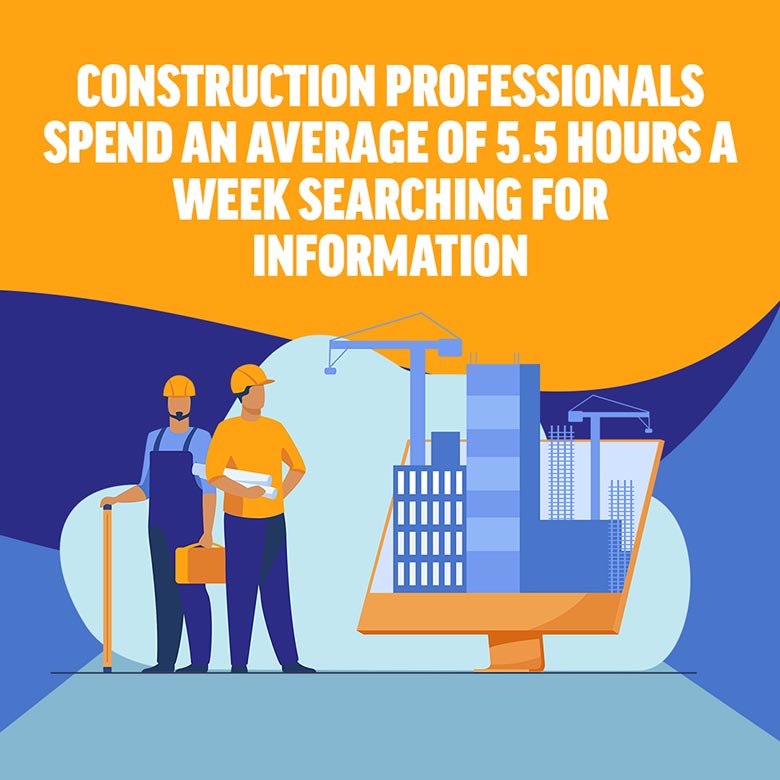 Construction professionals spend an average of 5.5 hours a week searching for information